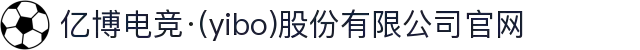 亿博电竞·(yibo)股份有限公司官网